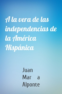 A la vera de las independencias de la América Hispánica