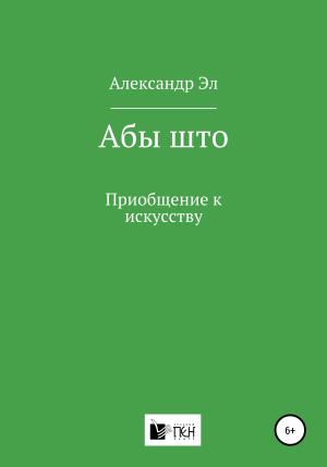 Обложка книги «Абы што. Приобщение к искусству» — Александр Эл