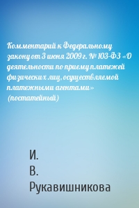Комментарий к Федеральному закону от 3 июня 2009 г. № 103-ФЗ «О деятельности по приему платежей физических лиц, осуществляемой платежными агентами» (постатейный)