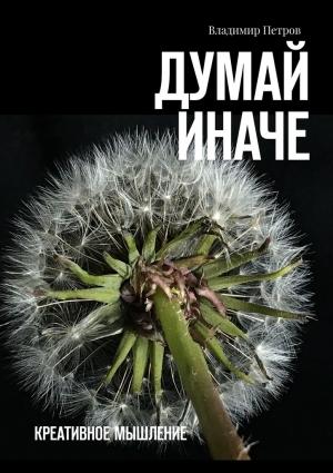 Обложка книги «Думай иначе. Креативное мышление» — Владимир Петров