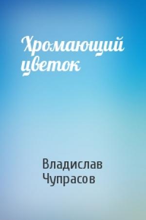 Обложка книги «Хромающий цветок» — Владислав Чупрасов