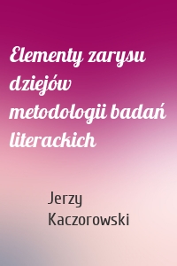 Elementy zarysu dziejów metodologii badań literackich