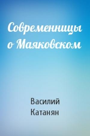 Обложка книги «Современницы о Маяковском» — Василий Катанян