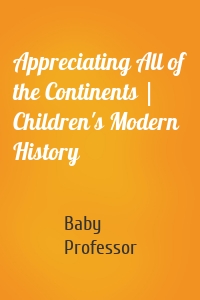 Appreciating All of the Continents | Children's Modern History