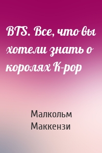 BTS. Все, что вы хотели знать о королях K-pop