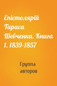 Епістолярій Тараса Шевченка. Книга 1. 1839–1857