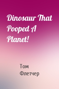 Dinosaur That Pooped A Planet!