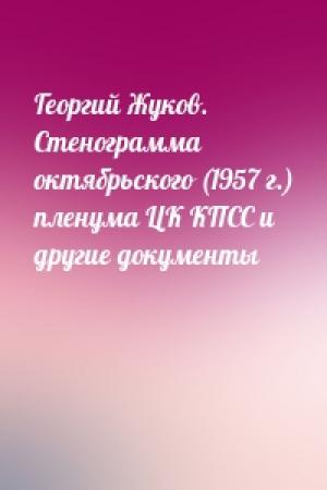 Обложка книги «Георгий Жуков. Стенограмма октябрьского (1957 г.) пленума ЦК КПСС и другие документы»