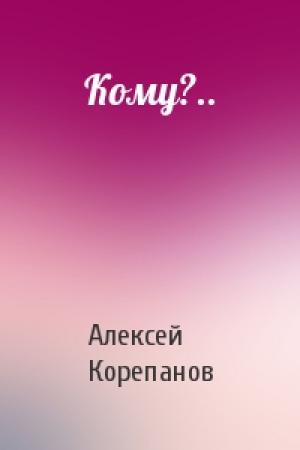 Обложка книги «Кому?..» — Алексей Корепанов