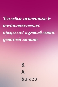 Тепловые источники в технологических процессах изготовления деталей машин