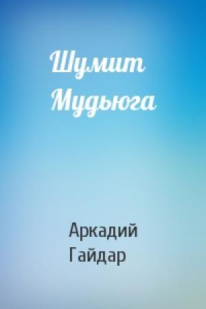Обложка книги «Шумит Мудьюга» — Аркадий Гайдар