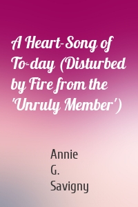 A Heart-Song of To-day (Disturbed by Fire from the 'Unruly Member')