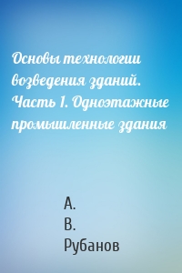 Основы технологии возведения зданий. Часть 1. Одноэтажные промышленные здания