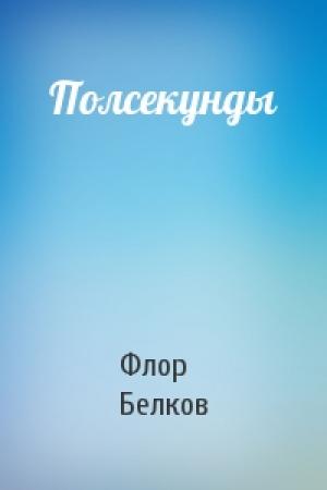 Обложка книги «Полсекунды» — Флор Белков