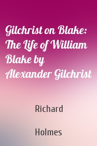 Gilchrist on Blake: The Life of William Blake by Alexander Gilchrist