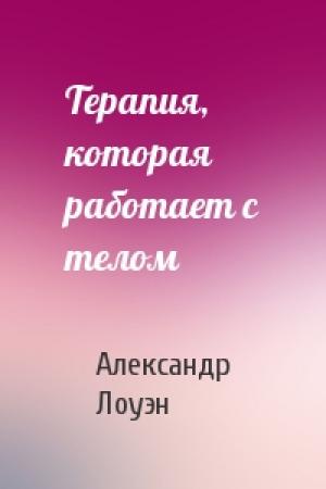 Обложка книги «Терапия, которая работает с телом» — Александр Лоуэн