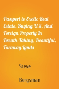 Passport to Exotic Real Estate. Buying U.S. And Foreign Property In Breath-Taking, Beautiful, Faraway Lands