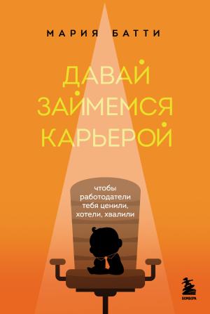 Обложка книги «Давай займемся карьерой. Чтобы работодатели тебя ценили, хотели, хвалили» — Мария Батти