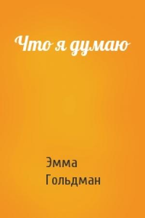 Обложка книги «Что я думаю» — Эмма Гольдман