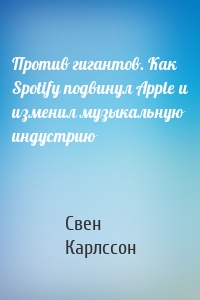 Против гигантов. Как Spotify подвинул Apple и изменил музыкальную индустрию