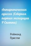 Реймонд Пристли - Антарктическая одиссея (Северная партия экспедиции Р Скотта)