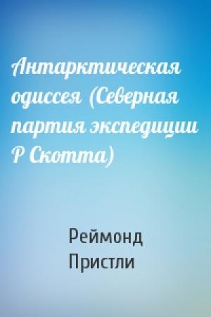Обложка книги «Антарктическая одиссея (Северная партия экспедиции Р Скотта)» — Реймонд Пристли