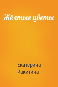 Екатерина Ракитина - Жёлтые цветы