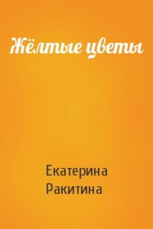 Обложка книги «Жёлтые цветы» — Екатерина Ракитина