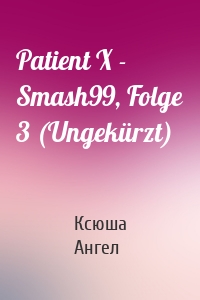 Patient X - Smash99, Folge 3 (Ungekürzt)