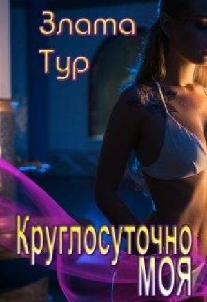 Обложка книги «Круглосуточно моя» — Злата Тур