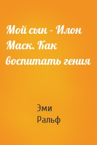 Мой сын – Илон Маск. Как воспитать гения