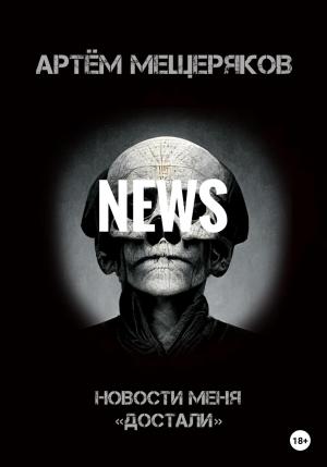 Обложка книги «Новости меня «достали»» — Артем Мещеряков
