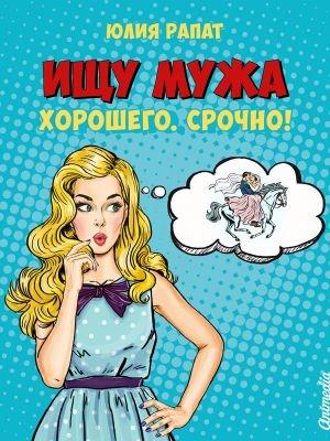 Обложка книги «Ищу мужа. Хорошего. Срочно!» — Юлия Рапат