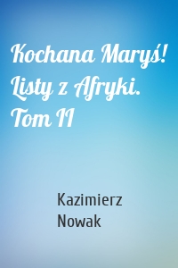 Kochana Maryś! Listy z Afryki. Tom II