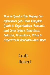 How to Land a Top-Paying Car refinishers Job: Your Complete Guide to Opportunities, Resumes and Cover Letters, Interviews, Salaries, Promotions, What to Expect From Recruiters and More