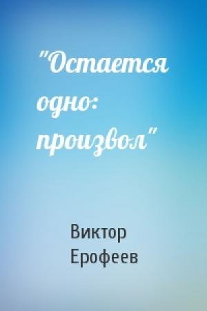 Обложка книги «"Остается одно: произвол"» — Виктор Ерофеев