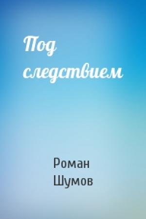 Обложка книги «Под следствием» — Роман Шумов