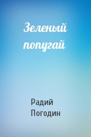 Обложка книги «Зеленый попугай» — Радий Погодин