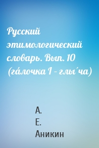 Русский этимологический словарь. Вып. 10 (гáлочка I – глы́ча)