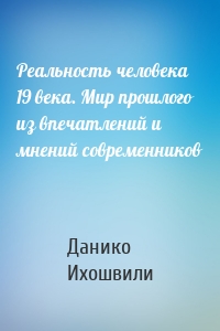 Реальность человека 19 века. Мир прошлого из впечатлений и мнений современников