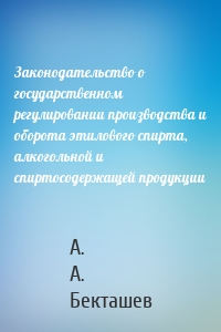 Законодательство о государственном регулировании производства и оборота этилового спирта, алкогольной и спиртосодержащей продукции