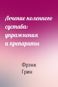 Лечение коленного сустава: упражнения и препараты