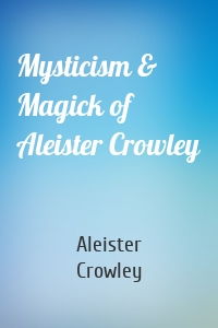 Mysticism & Magick of Aleister Crowley