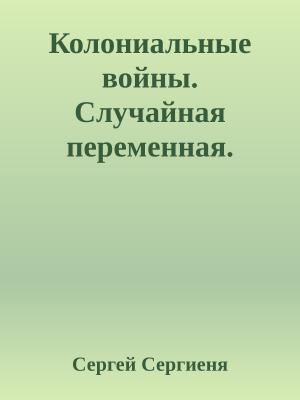 Обложка книги «Колониальные войны. Случайная переменная.» — Сергей Сергиеня