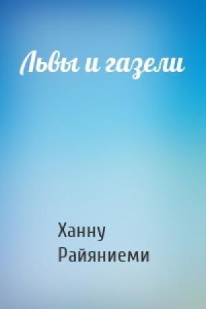 Обложка книги «Львы и газели» — Ханну Райяниеми