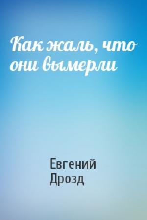 Обложка книги «Как жаль, что они вымерли» — Евгений Дрозд