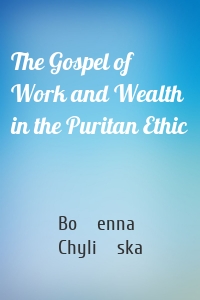 The Gospel of Work and Wealth in the Puritan Ethic