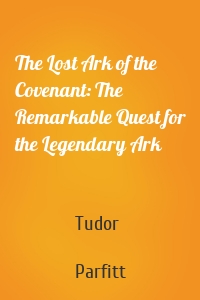 The Lost Ark of the Covenant: The Remarkable Quest for the Legendary Ark