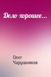 Олег Чарушников - Дело хорошее...