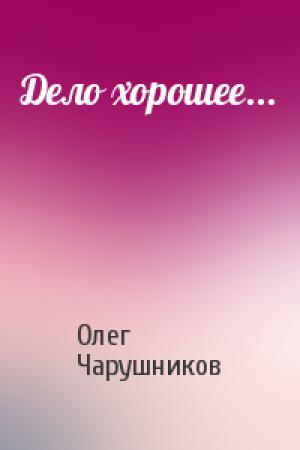 Обложка книги «Дело хорошее...» — Олег Чарушников